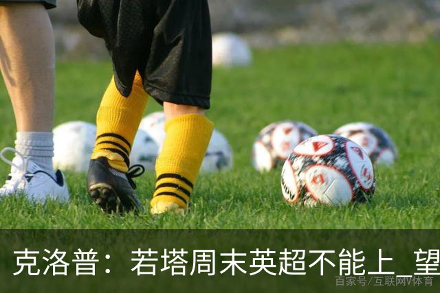 克洛普：若塔周末英超不能上 望能赶上联赛杯决赛